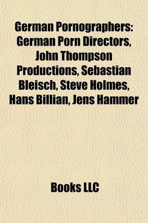 German Porn Directors - German Pornographers: German Porn Directors, John Thompson Productions,  Sebastian Bleisch, Steve Holmes, Hans Billian, Jens Hammer: 9781157982104 -  AbeBooks