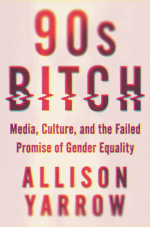 force the bitch - 90s Bitch: Media, Culture, and the Failed Promise of Gender Equality by  Allison Yarrow | Goodreads