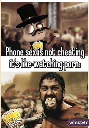 Cheating Meme Porn Sex - Phone sex is not cheating it's like watching porn.