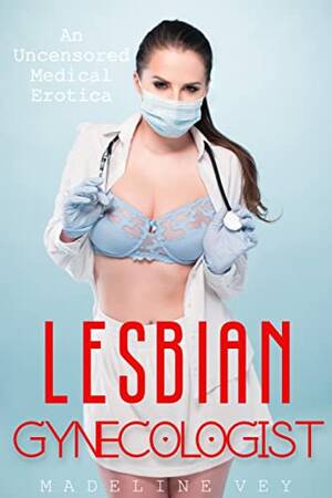 Gynecologist Porn Fiction - Lesbian Gynecologist: An Uncensored Medical Erotica eBook : Vey, Madeline:  Amazon.ca: Books