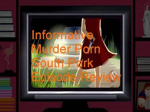 Murder Porn - Informative Murder Porn South Park Episode Review