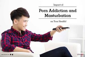 Impact Of Porn - Impact of Porn Addiction and Masturbation on Your Health!