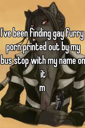 Gay Furry Porn Captions - I've been finding gay furry porn printed out by my bus stop with my name on  it m