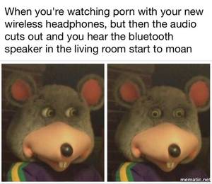 Chuck E Cheese Porn - When you're watching porn with your new wireless headphones, but then the  audio