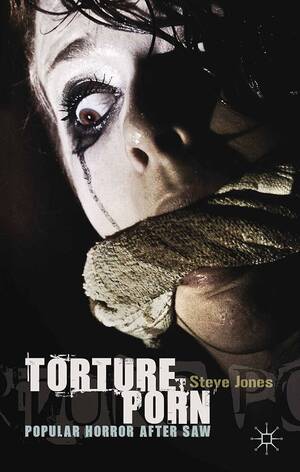 First Torture Porn - Torture Porn: Popular Horror after Saw : Jones, Steve: Amazon.com.au: Books
